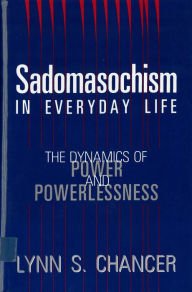 Title: Sadomasochism in Everyday Life: The Dynamics of Power and Powerlessness, Author: Lynn S. Chancer