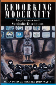 Title: Reworking Modernity: Capitalisms and Symbolic Discontent / Edition 1, Author: Allan Pred