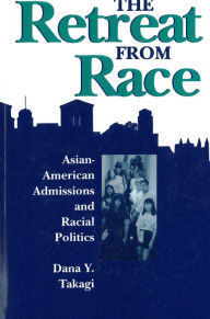 Title: The Retreat from Race: Asian-American Admissions and Racial Politics / Edition 1, Author: Dana Y Takagi