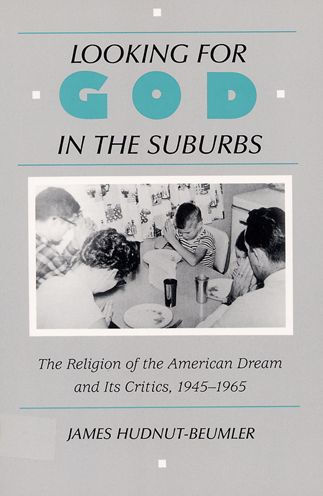 Looking for God in the Suburbs: The Religion of the American Dream and its Critics, 1945-1965