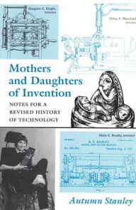 Title: Mothers and Daughters of Invention: Notes for a Revised History of Technology / Edition 1, Author: Autumn Stanley