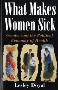 Title: What Makes Women Sick: Gender and the Political Economy of Health / Edition 1, Author: Lesley Doyal