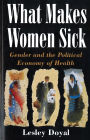 What Makes Women Sick: Gender and the Political Economy of Health / Edition 1