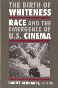 Title: The Birth of Whiteness: Race and the Emergence of United States Cinema / Edition 1, Author: Daniel Leonard Bernardi