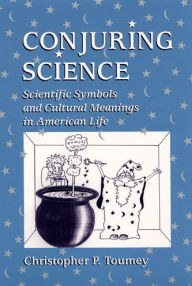 Title: Conjuring Science: Scientific Symbols and Cultural Meanings in American Life / Edition 1, Author: Christopher P. Toumey