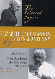 Title: The Selected Papers of Elizabeth Cady Stanton and Susan B. Anthony: Their Place Inside the Body-Politic, 1887 to 1895, Author: Ann D. Gordon