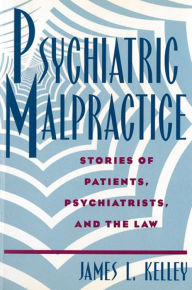 Title: Psychiatric Malpractice: Stories of Patients, Psychiatrists, and the Law / Edition 1, Author: James L. Kelley