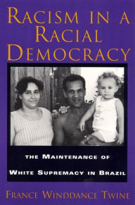 Title: Racism in a Racial Democracy: The Maintenance of White Supremacy in Brazil / Edition 1, Author: Francine Winddance Twine