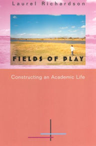 Title: Fields of Play: Constructing an Academic Life / Edition 1, Author: Laurel Richardson