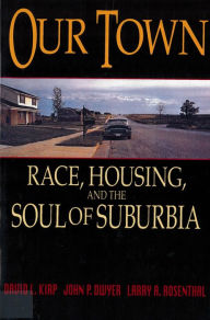 Title: Our Town: Race, Housing, and the Soul of Suburbia / Edition 1, Author: David L. Kirp