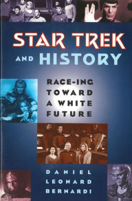 Title: Star Trek and History: Race-ing toward a White Future / Edition 1, Author: Daniel Leonard Bernardi