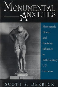 Title: Monumental Anxieties: Homoerotic Desire and Feminine Influence in 19-th Century U.S. Literature, Author: Scott S Derrick