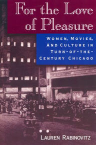 Title: For the Love of Pleasure: Women, Movies, and Culture in Turn-of-the-Century Chicago / Edition 1, Author: Lauren Rabinovitz