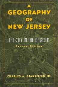 Title: A Geography of New Jersey: The City in the Garden / Edition 2, Author: Charles A. Stansfield