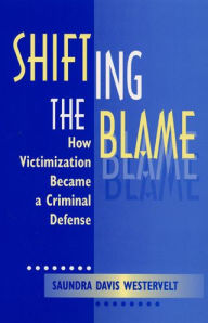 Title: Shifting The Blame: How Victimization Became a Criminal Defense / Edition 1, Author: Saundra D. Westervelt
