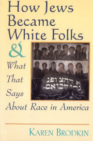 Title: How Jews Became White Folks and What That Says About Race in America / Edition 1, Author: Karen Brodkin