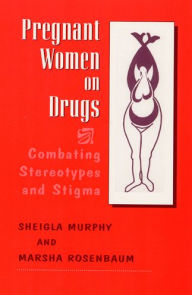 Title: Pregnant Women on Drugs: Combating Stereotypes and Stigma / Edition 1, Author: Marsha Rosenbaum