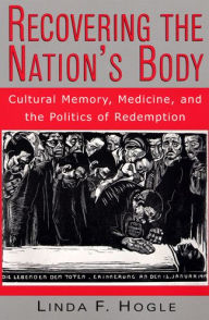 Title: Recovering the Nation's Body: Cultural Memory, Medicine, and the Politics of Redemption / Edition 1, Author: Linda F. Hogle