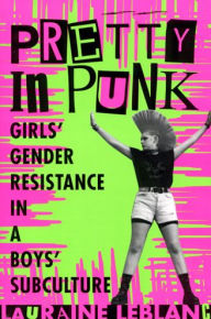 Title: Pretty in Punk: Girl's Gender Resistance in a Boy's Subculture / Edition 1, Author: Lauraine Leblanc