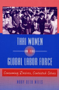 Title: Thai Women in the Global Labor Force: Consuming Desires, Contested Selves / Edition 1, Author: Mary Beth Mills