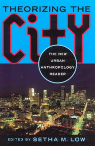 Title: Theorizing the City: The New Urban Anthropology Reader / Edition 1, Author: Setha M. Low