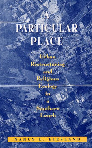 Title: A Particular Place: Urban Restructuring and Religious Ecology in a Southern Exurb, Author: Nancy L. Eiesland