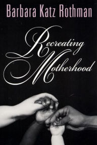 Title: Recreating Motherhood / Edition 2, Author: Barbara Katz Rothman