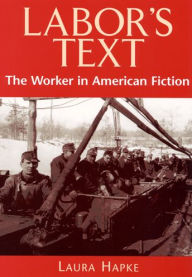 Title: Labor's Text: The Worker in American Fiction / Edition 1, Author: Laura Hapke