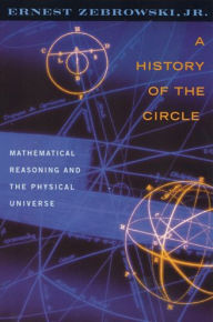 Title: A History of the Circle: Mathematical Reasoning and the Physical Universe, Author: Ernest Zebrowski Jr