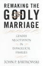 Remaking the Godly Marriage: Gender Negotiation in Evangelical Families / Edition 1