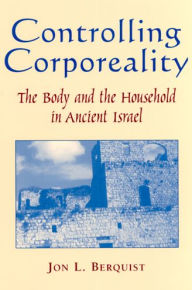 Title: Controlling Corporeality: The Body and the Household in Ancient Israel / Edition 1, Author: Jon L. Berquist