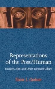 Title: Representations of the Post/Human: Monsters, Aliens, and Others in Popular Culture / Edition 1, Author: Elaine L. Graham