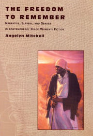 Title: The Freedom to Remember: Narrative, Slavery, and Gender in Contemporary Black Women's Fiction / Edition 1, Author: Angelyn Mitchell