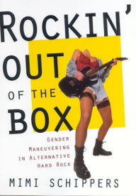 Title: Rockin' Out Of The Box: Gender Maneuvering in Alternative Hard Rock / Edition 1, Author: Mimi Schippers