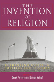 Title: The Invention of Religion: Rethinking Belief in Politics and History, Author: Derek Peterson