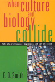 Title: When Culture and Biology Collide: Why We are Stressed, Depressed, and Self-Obsessed / Edition 1, Author: E. O. Smith