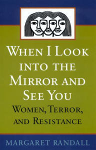 Title: When I Look into the Mirror and See You: Women, Terror, and Resistance, Author: Margaret Randall