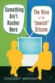 Title: Something Ain't Kosher Here: The Rise of the 'Jewish' Sitcom / Edition 1, Author: Vincent Brook