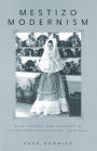 Mestizo Modernism: Race, Nation, and Identity in Latin American Culture, 1900-1940