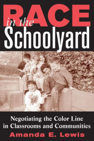 Title: Race in the Schoolyard: Negotiating the Color Line in Classrooms and Communities / Edition 1, Author: Amanda E. Lewis