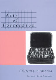 Title: Acts of Possession: Collecting in America, Author: Leah Dilworth