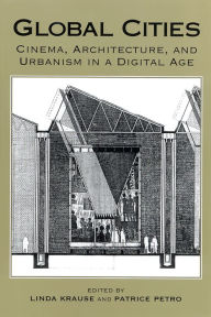 Title: Global Cities: Cinema, Architecture, and Urbanism in a Digital Age, Author: Patrice Petro
