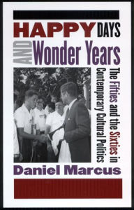 Title: Happy Days and Wonder Years: The Fifties and the Sixties in Contemporary Cultural Politics, Author: Daniel Marcus