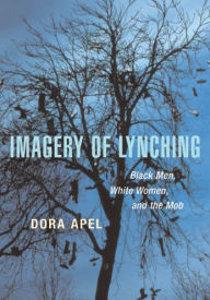 Title: Imagery of Lynching: Black Men, White Women, and the Mob, Author: Dora Apel