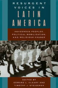 Title: Resurgent Voices in Latin America: Indigenous Peoples, Political Mobilization, and Religious Change, Author: Edward L. Cleary