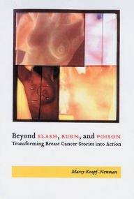 Title: Beyond Slash, Burn, and Poison: Transforming Breast Cancer Stories into Action, Author: Marcy Knopf-Newman