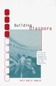 Title: Building Diaspora: Filipino Cultural Community Formation on the Internet, Author: Emily Noelle Ignacio