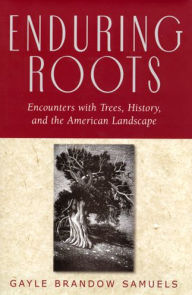 Title: Enduring Roots: Encounters with Trees, History, and the American Landscape, Author: Gayle Brandow Samuels