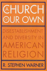 Title: A Church of Our Own: Disestablishment and Diversity in American Religion, Author: R. Stephen Warner