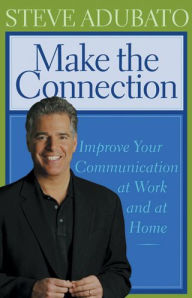 Title: Make the Connection: Improve Your Communication at Work and at Home, Author: Steve Adubato PhD